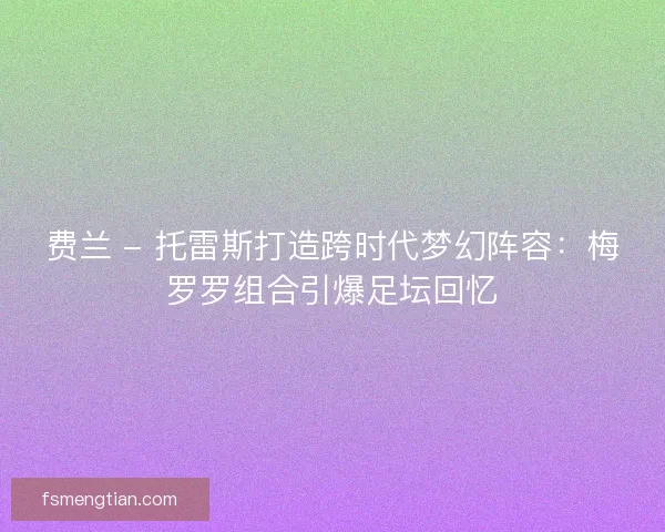 费兰 - 托雷斯打造跨时代梦幻阵容：梅罗罗组合引爆足坛回忆