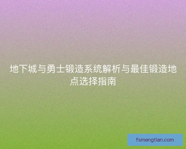 地下城与勇士锻造系统解析与最佳锻造地点选择指南