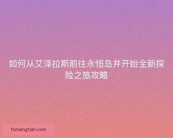 如何从艾泽拉斯前往永恒岛并开始全新探险之旅攻略