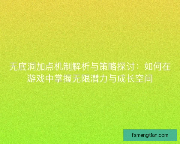 无底洞加点机制解析与策略探讨：如何在游戏中掌握无限潜力与成长空间