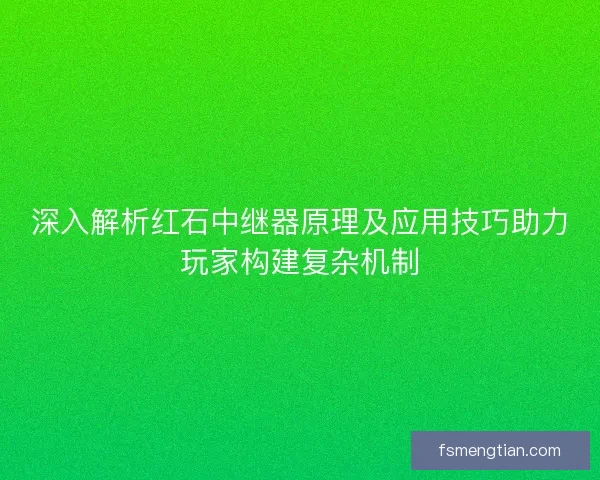 深入解析红石中继器原理及应用技巧助力玩家构建复杂机制