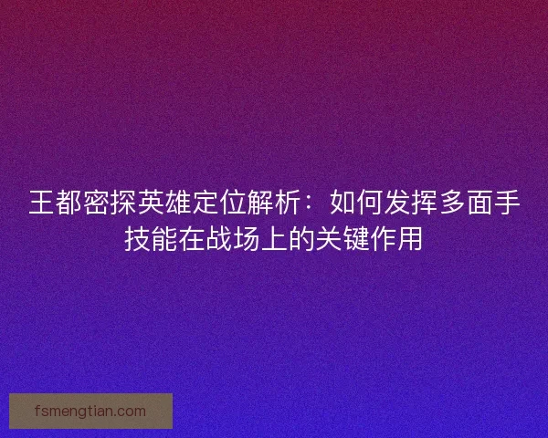 王都密探英雄定位解析：如何发挥多面手技能在战场上的关键作用