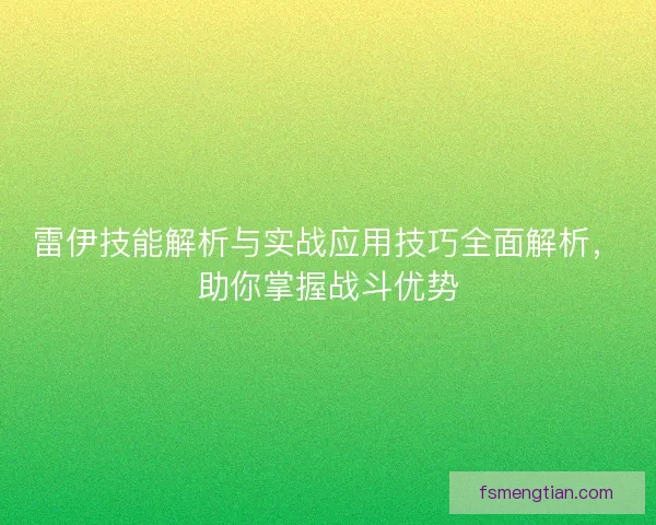 雷伊技能解析与实战应用技巧全面解析，助你掌握战斗优势
