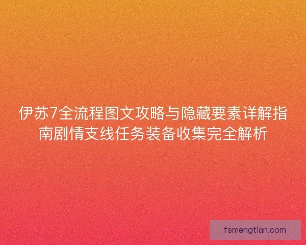 伊苏7全流程图文攻略与隐藏要素详解指南剧情支线任务装备收集完全解析
