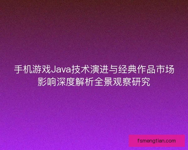 手机游戏Java技术演进与经典作品市场影响深度解析全景观察研究