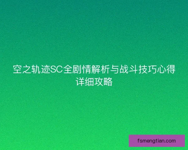 空之轨迹SC全剧情解析与战斗技巧心得详细攻略