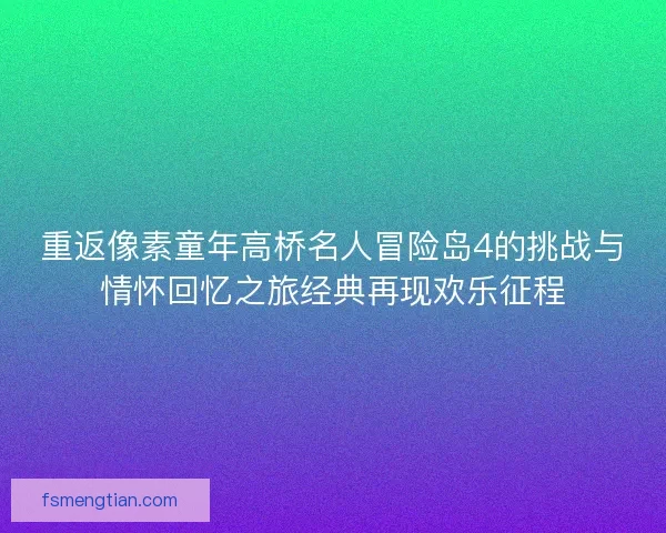 重返像素童年高桥名人冒险岛4的挑战与情怀回忆之旅经典再现欢乐征程