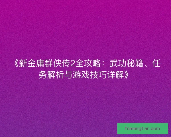 《新金庸群侠传2全攻略:武功秘籍、任务解析与游戏技巧详解》 《新金庸群侠传2全攻略:武功秘籍、任务解析与游戏技巧详解》