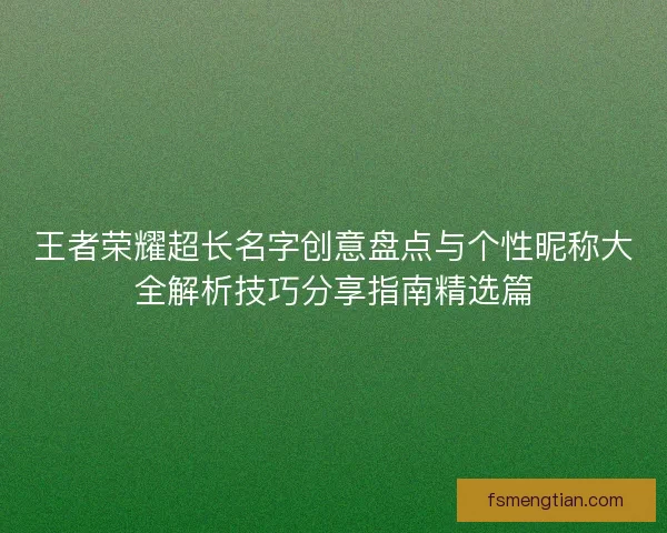 王者荣耀超长名字创意盘点与个性昵称大全解析技巧分享指南精选篇