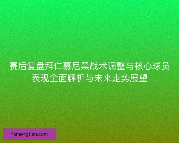赛后复盘拜仁慕尼黑战术调整与核心球员表现全面解析与未来走势展望 赛后复盘拜仁慕尼黑战术调整与核心球员表现全面解析与未来走势展望