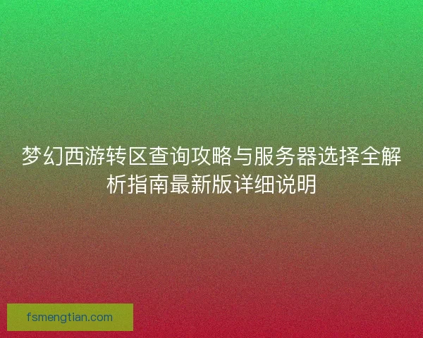 梦幻西游转区查询攻略与服务器选择全解析指南最新版详细说明