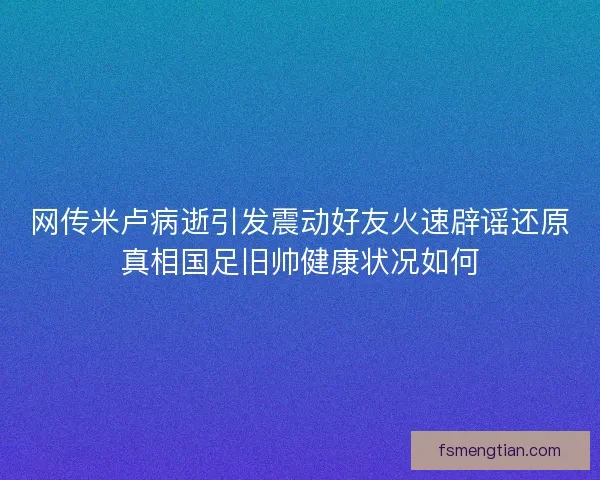 网传米卢病逝引发震动好友火速辟谣还原真相国足旧帅健康状况如何