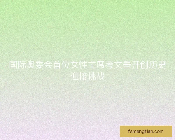 国际奥委会首位女性主席考文垂开创历史迎接挑战