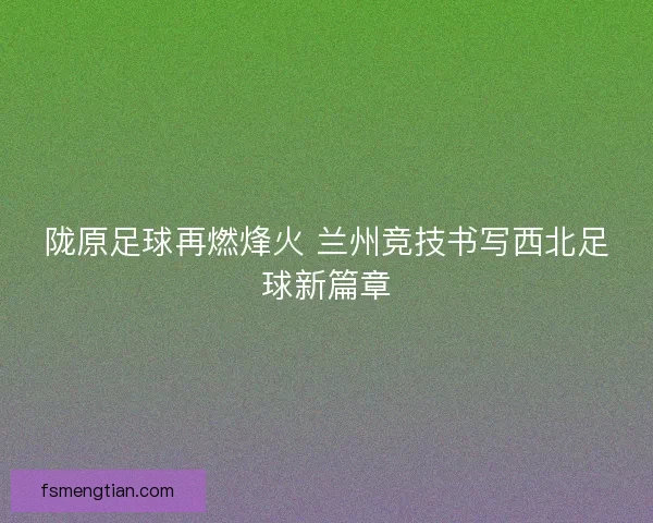 陇原足球再燃烽火 兰州竞技书写西北足球新篇章