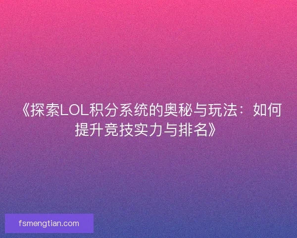 《探索LOL积分系统的奥秘与玩法：如何提升竞技实力与排名》